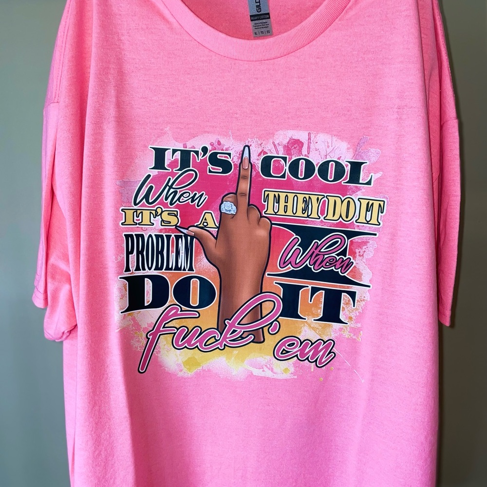 Custom printed “It’s Cool When They Do It, It’s A Problem when I Do it, F**k’em”